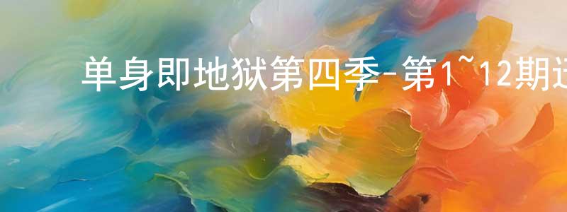 ﻿蔡红文的动漫综艺大全,﻿单身即地狱第四季-第1~12期迅雷下载_电影天堂